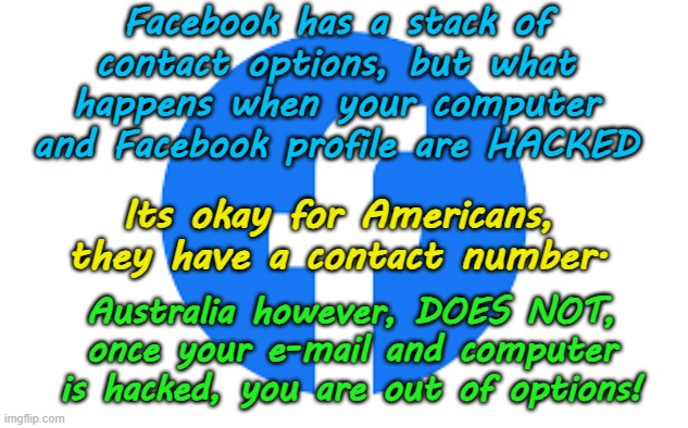 Kinda sad that Facebook / Meta don't give a toss about Australian customers! | Facebook has a stack of contact options, but what happens when your computer and Facebook profile are HACKED; Its okay for Americans, they have a contact number. Australia however, DOES NOT, once your e-mail and computer is hacked, you are out of options! | image tagged in mark zuckerburg,usa,social media,x,hackers hacking hacks,cybercrime hacking | made w/ Imgflip meme maker
