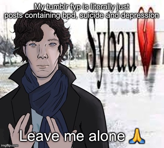 Sherlock Sybau | My tumblr fyp is literally just posts containing bpd, suicide and depression; Leave me alone 🙏 | image tagged in sherlock sybau | made w/ Imgflip meme maker