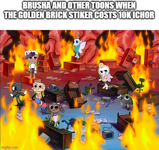The golden brick is expensive bro | BRUSHA AND OTHER TOONS WHEN THE GOLDEN BRICK STIKER COSTS 10K ICHOR | image tagged in spongebob brain chaos,dandy's world | made w/ Imgflip meme maker