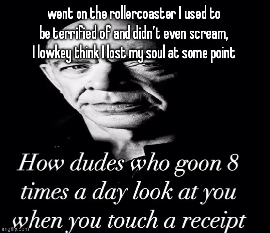 reaction image | went on the rollercoaster I used to be terrified of and didn’t even scream, I lowkey think I lost my soul at some point | image tagged in reaction image | made w/ Imgflip meme maker