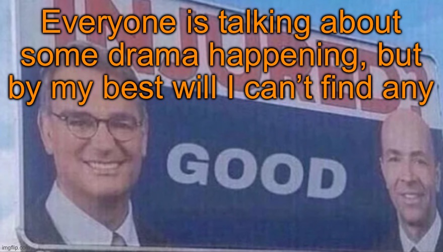 Can someone elaborate | Everyone is talking about some drama happening, but by my best will I can’t find any | image tagged in injured good announcement,sans of topic | made w/ Imgflip meme maker