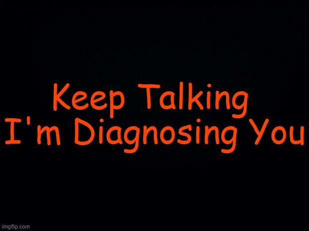 Warning | Keep Talking 
I'm Diagnosing You | image tagged in alert,for those who need it,warning sign,handy | made w/ Imgflip meme maker