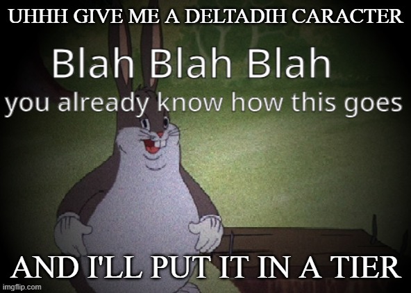 Wholesome 100 | UHHH GIVE ME A DELTADIH CARACTER; AND I'LL PUT IT IN A TIER | image tagged in wholesome 100 | made w/ Imgflip meme maker