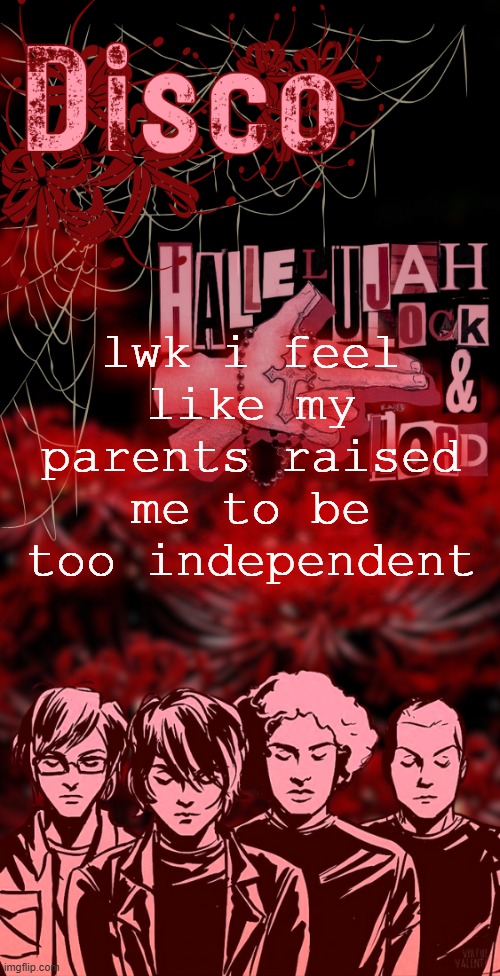 disco's red mcr temp | lwk i feel like my parents raised me to be too independent | image tagged in disco's red mcr temp | made w/ Imgflip meme maker