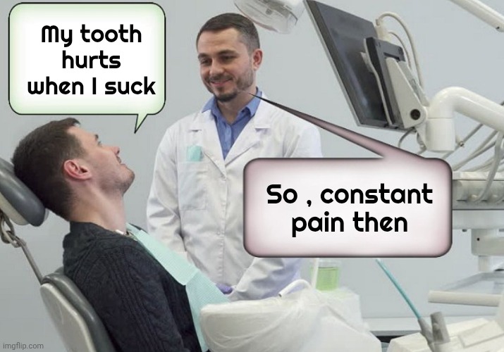 Smart Mouth Dentist | My tooth hurts when I suck; So , constant pain then | image tagged in scumbag dentist,comedy,not now,please help me,toothache,the worst | made w/ Imgflip meme maker