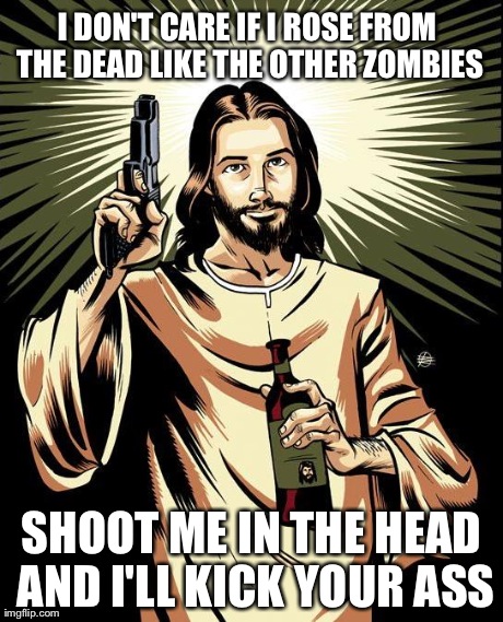 Ghetto Jesus | I DON'T CARE IF I ROSE FROM THE DEAD LIKE THE OTHER ZOMBIES SHOOT ME IN THE HEAD AND I'LL KICK YOUR ASS | image tagged in memes,ghetto jesus | made w/ Imgflip meme maker