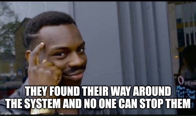 Thinking Black Man | THEY FOUND THEIR WAY AROUND THE SYSTEM AND NO ONE CAN STOP THEM | image tagged in thinking black man | made w/ Imgflip meme maker