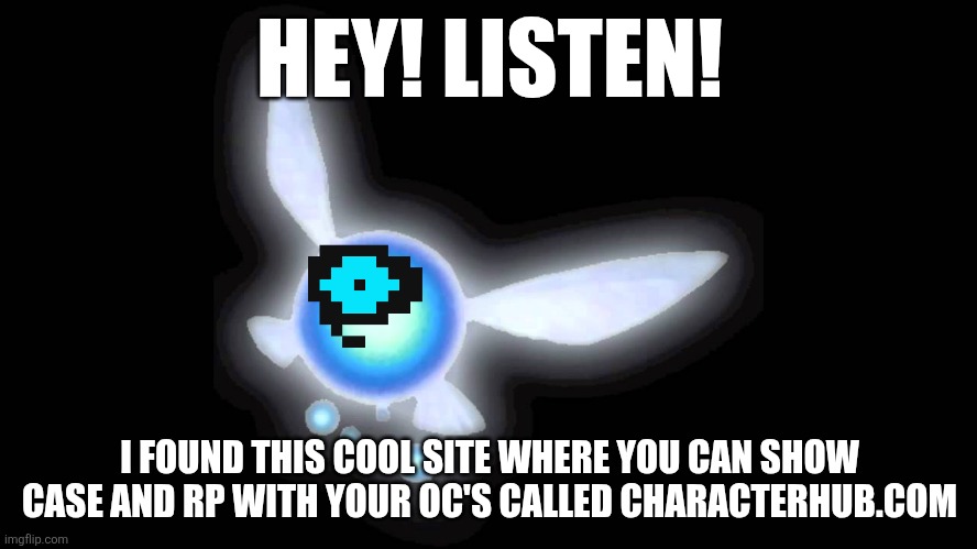 hey listen | HEY! LISTEN! I FOUND THIS COOL SITE WHERE YOU CAN SHOW CASE AND RP WITH YOUR OC'S CALLED CHARACTERHUB.COM | image tagged in hey listen | made w/ Imgflip meme maker