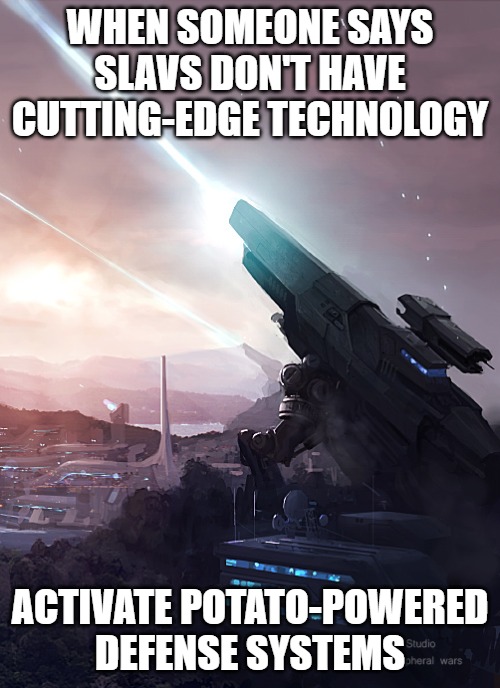 Slavic Planetary Defense Cannons | WHEN SOMEONE SAYS SLAVS DON'T HAVE CUTTING-EDGE TECHNOLOGY; ACTIVATE POTATO-POWERED DEFENSE SYSTEMS | image tagged in slavic planetary defense cannons,slavic battle | made w/ Imgflip meme maker