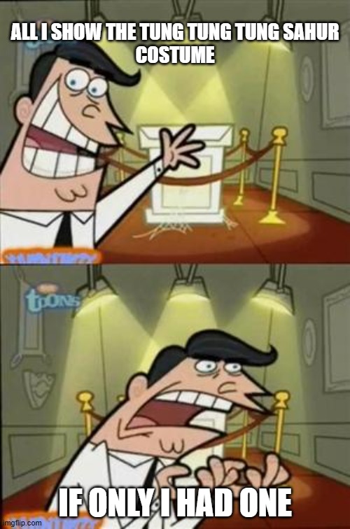 I Am Showing Tung Tung Sahur | ALL I SHOW THE TUNG TUNG TUNG SAHUR
COSTUME; IF ONLY I HAD ONE | image tagged in italian brainrot,memes | made w/ Imgflip meme maker