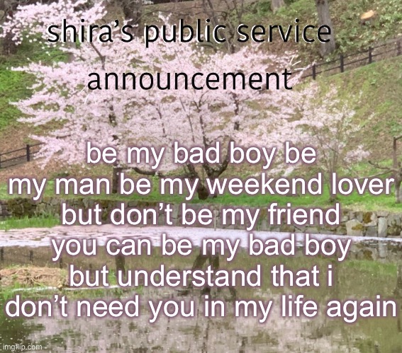 nightcore | be my bad boy be my man be my weekend lover but don’t be my friend you can be my bad boy but understand that i don’t need you in my life again | image tagged in shira s psa | made w/ Imgflip meme maker