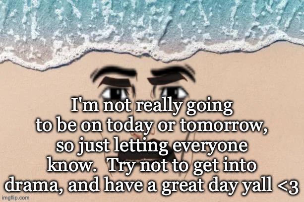 are you shore virian edition | I'm not really going to be on today or tomorrow, so just letting everyone know.  Try not to get into drama, and have a great day yall <3 | image tagged in are you shore virian edition | made w/ Imgflip meme maker