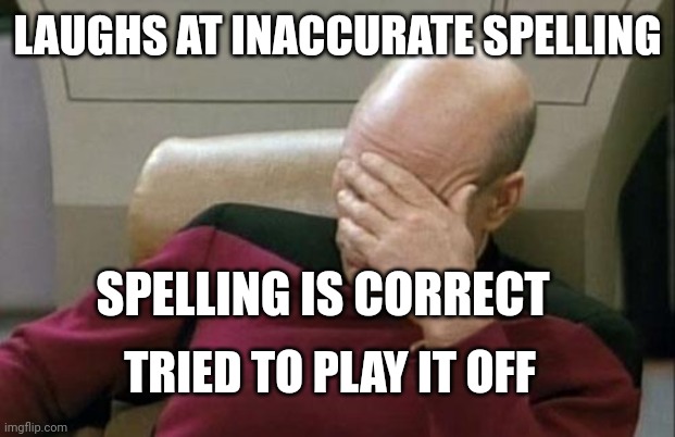 Captain Picard Facepalm Meme | LAUGHS AT INACCURATE SPELLING SPELLING IS CORRECT TRIED TO PLAY IT OFF | image tagged in memes,captain picard facepalm | made w/ Imgflip meme maker