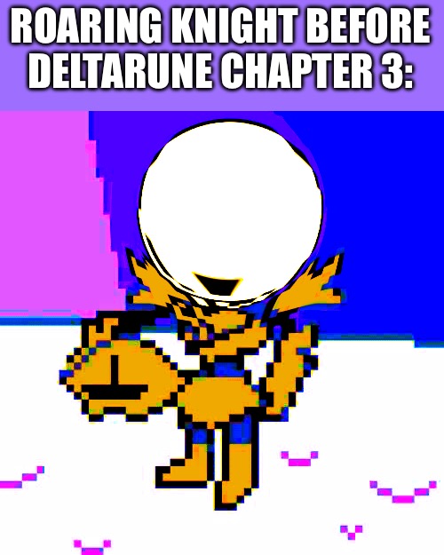 ROARING KNIGHT BEFORE DELTARUNE CHAPTER 3: | made w/ Imgflip meme maker