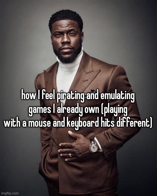 Kevin hart | how I feel pirating and emulating games I already own (playing with a mouse and keyboard hits different) | image tagged in kevin hart | made w/ Imgflip meme maker
