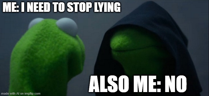 I want to stop lying | ME: I NEED TO STOP LYING; ALSO ME: NO | image tagged in memes,evil kermit,funny | made w/ Imgflip meme maker