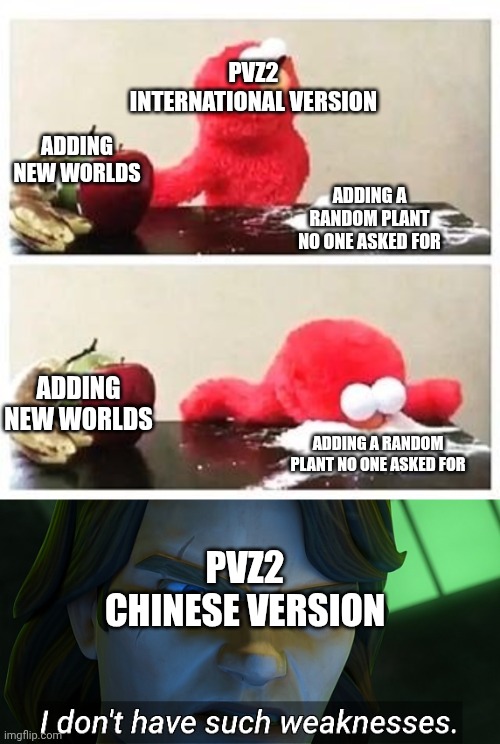 PVZ2 INTERNATIONAL VERSION; ADDING NEW WORLDS; ADDING A RANDOM PLANT NO ONE ASKED FOR; ADDING NEW WORLDS; ADDING A RANDOM PLANT NO ONE ASKED FOR; PVZ2 CHINESE VERSION | image tagged in elmo cocaine,i don't have such weaknesses anakin,plants vs zombies,memes | made w/ Imgflip meme maker