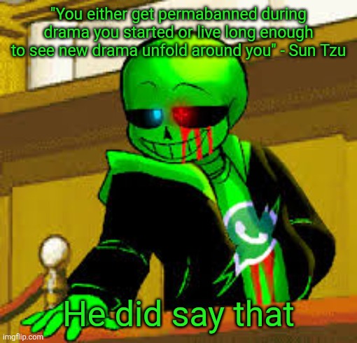 I'm not even surprised I just wandered in after some drama and I lowkey didn't even bat an eye | "You either get permabanned during drama you started or live long enough to see new drama unfold around you" - Sun Tzu; He did say that | image tagged in green snas | made w/ Imgflip meme maker