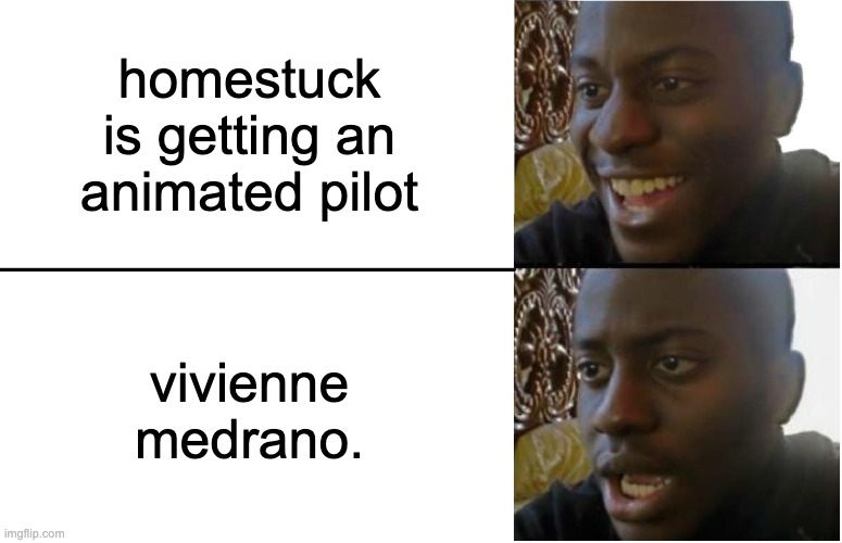 Disappointed Black Guy | homestuck is getting an animated pilot; vivienne medrano. | image tagged in disappointed black guy | made w/ Imgflip meme maker