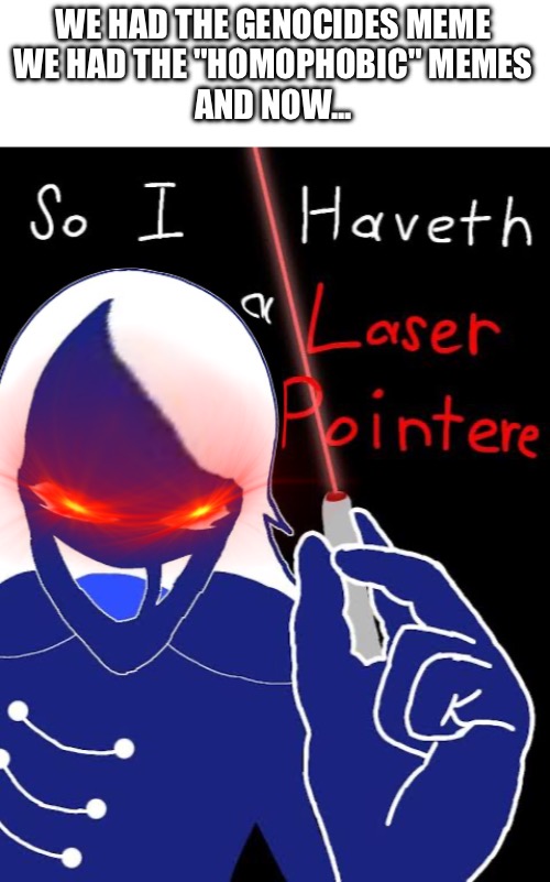 SO I HAVETH A LASER POINTER | WE HAD THE GENOCIDES MEME
WE HAD THE "HOMOPHOBIC" MEMES
AND NOW... | made w/ Imgflip meme maker