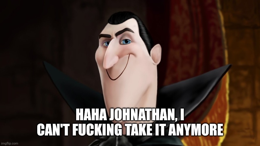 Dracula Smiling | HAHA JOHNATHAN, I CAN'T FUCKING TAKE IT ANYMORE | image tagged in dracula smiling | made w/ Imgflip meme maker