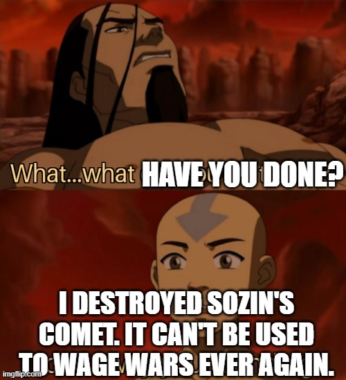 Avatar I took away your bending | HAVE YOU DONE? I DESTROYED SOZIN'S COMET. IT CAN'T BE USED TO WAGE WARS EVER AGAIN. | image tagged in avatar i took away your bending | made w/ Imgflip meme maker