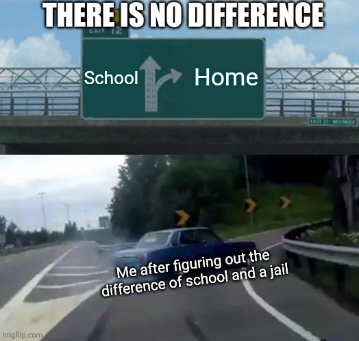 No difference at all lol | THERE IS NO DIFFERENCE; School; Home; Me after figuring out the difference of school and a jail | image tagged in memes,left exit 12 off ramp,school,jail,home | made w/ Imgflip meme maker