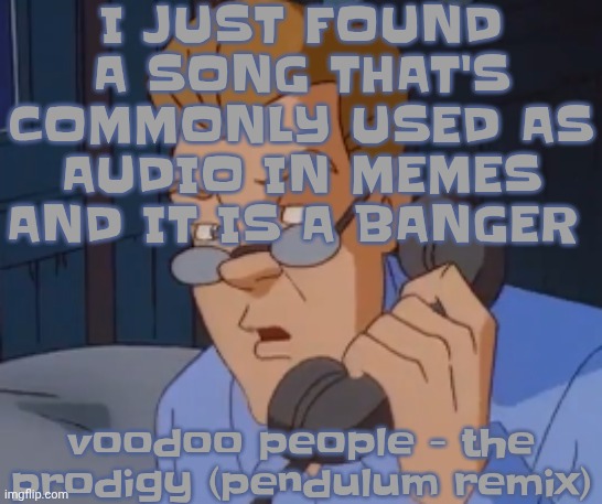 when the boring ass phone call kicks in | I JUST FOUND A SONG THAT'S COMMONLY USED AS AUDIO IN MEMES AND IT IS A BANGER; voodoo people - the prodigy (pendulum remix) | image tagged in when the boring ass phone call kicks in | made w/ Imgflip meme maker