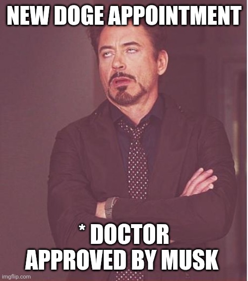 Face You Make Robert Downey Jr | NEW DOGE APPOINTMENT; * DOCTOR APPROVED BY MUSK | image tagged in memes,face you make robert downey jr | made w/ Imgflip meme maker