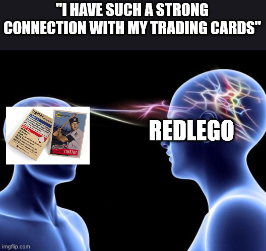 Connected Minds | "I HAVE SUCH A STRONG CONNECTION WITH MY TRADING CARDS" REDLEGO | image tagged in connected minds | made w/ Imgflip meme maker