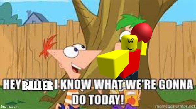 Baller prepared for new adventure | BALLER | image tagged in hey ferb i know what we're gonna do today | made w/ Imgflip meme maker