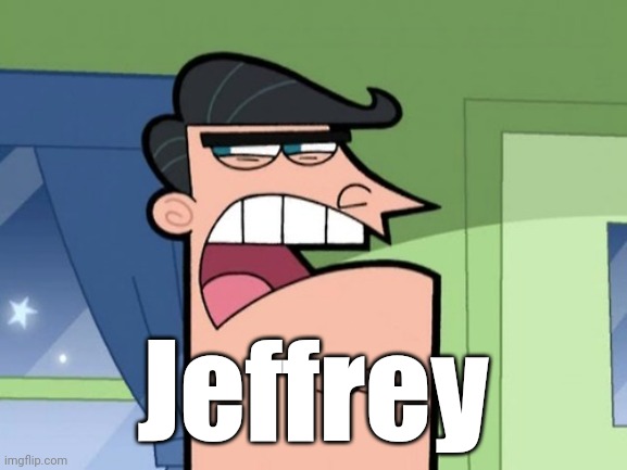 Jeffrey is at it again. | Jeffrey | image tagged in timmy turner's dad | made w/ Imgflip meme maker