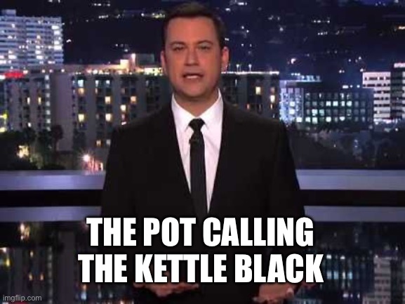 Jimmy Kimmel needs to look in the mirror. | THE POT CALLING THE KETTLE BLACK | image tagged in jimmy kimmel | made w/ Imgflip meme maker