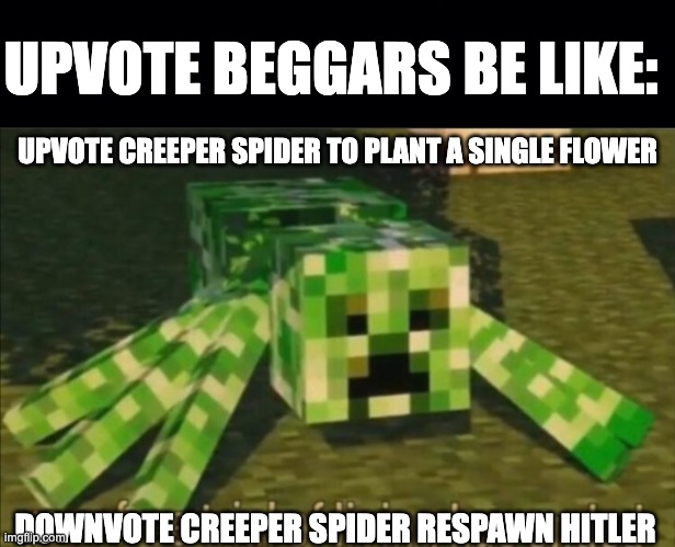 UPVOTE BEGGARS BE LIKE:; UPVOTE CREEPER SPIDER TO PLANT A SINGLE FLOWER; DOWNVOTE CREEPER SPIDER RESPAWN HITLER | image tagged in black background,your free trial of living has ended | made w/ Imgflip meme maker