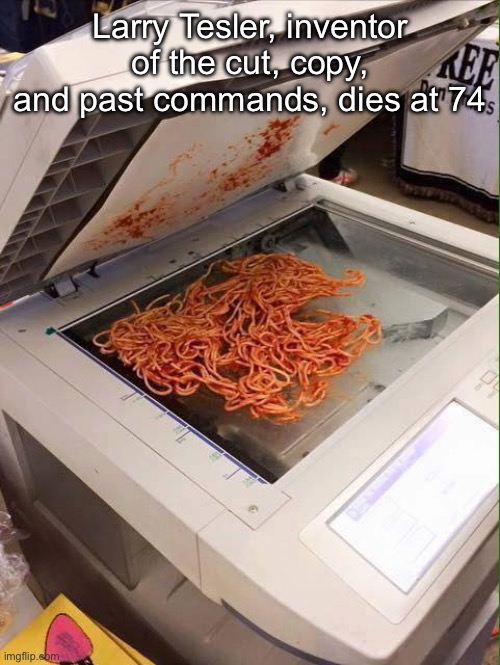 Copy pasta | Larry Tesler, inventor of the cut, copy, and past commands, dies at 74 | image tagged in copy pasta | made w/ Imgflip meme maker