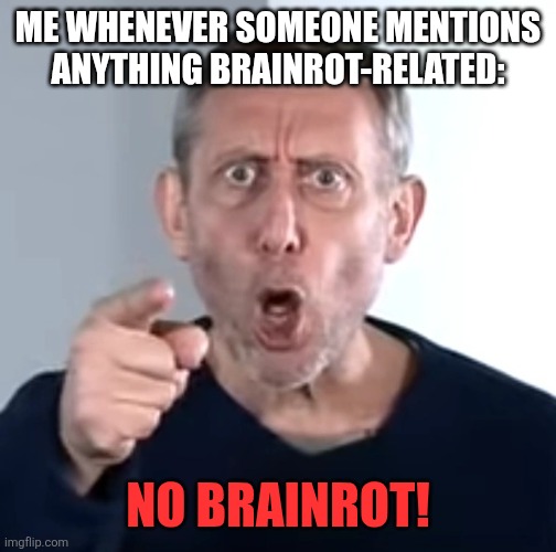 Because I hate brainrot! | ME WHENEVER SOMEONE MENTIONS ANYTHING BRAINROT-RELATED:; NO BRAINROT! | image tagged in no breathing michael rosen,brainrot | made w/ Imgflip meme maker