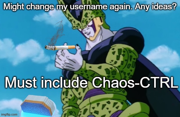 Perfect Cell 500 cigarettes | Might change my username again. Any ideas? Must include Chaos-CTRL | image tagged in perfect cell 500 cigarettes | made w/ Imgflip meme maker