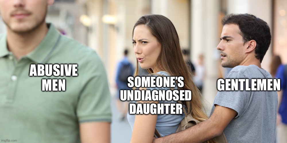 Distracted girlfriend | SOMEONE’S UNDIAGNOSED DAUGHTER; GENTLEMEN; ABUSIVE MEN | image tagged in distracted girlfriend,memes,gentlemen,dating sucks,mental illness | made w/ Imgflip meme maker