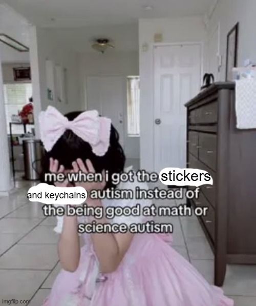 me when i got the x autism instead of the being good at science | stickers; and keychains | image tagged in me when i got the x autism instead of the being good at science | made w/ Imgflip meme maker