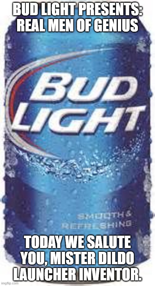 Bud Light Beer | BUD LIGHT PRESENTS: REAL MEN OF GENIUS TODAY WE SALUTE YOU, MISTER DILDO LAUNCHER INVENTOR. | image tagged in bud light beer | made w/ Imgflip meme maker