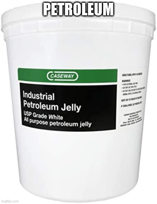 PETROLEUM | image tagged in gallon of vaselin | made w/ Imgflip meme maker