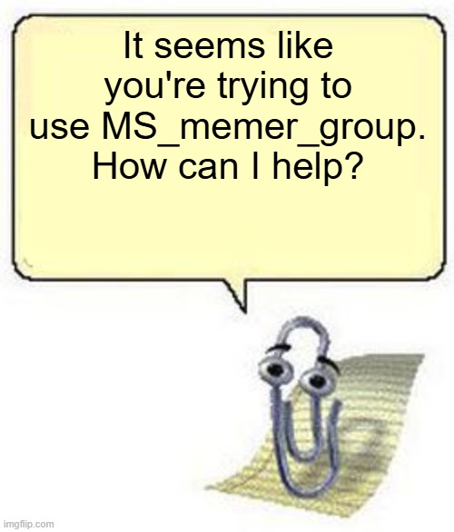 Clippy BLANK BOX | It seems like you're trying to use MS_memer_group. How can I help? | image tagged in clippy blank box | made w/ Imgflip meme maker