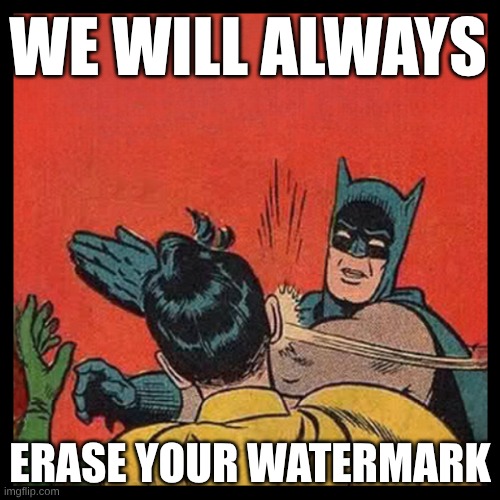 Always | WE WILL ALWAYS; ERASE YOUR WATERMARK | image tagged in bat slap 22,watermark,meanwhile on imgflip,imgflip,imgflip users,just say no | made w/ Imgflip meme maker