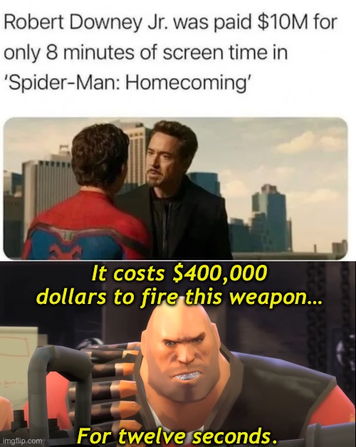 (it’s actually $250,000 for 12 seconds) | It costs $400,000 dollars to fire this weapon…; For twelve seconds. | image tagged in tf2 heavy,tf2,heavy tf2,spiderman homecoming,robert downey jr,spiderman | made w/ Imgflip meme maker