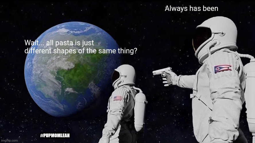 Things that are out of this world ? | Always has been; Wait... all pasta is just different shapes of the same thing? #PUPMOMLEAH | image tagged in memes,always has been,stranger things,straight outta,funny,things that don't exist | made w/ Imgflip meme maker
