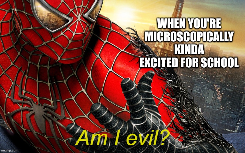 Not sayin' I am | WHEN YOU'RE MICROSCOPICALLY KINDA EXCITED FOR SCHOOL | image tagged in am i evil,school | made w/ Imgflip meme maker