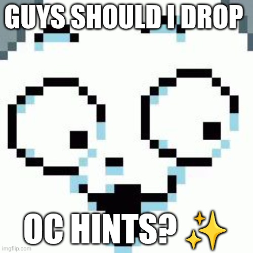 Temmie | GUYS SHOULD I DROP; OC HINTS? ✨ | image tagged in temmie | made w/ Imgflip meme maker