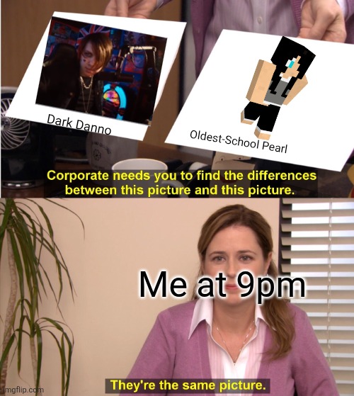 They're The Same Picture | Dark Danno; Oldest-School Pearl; Me at 9pm | image tagged in memes,they're the same picture | made w/ Imgflip meme maker