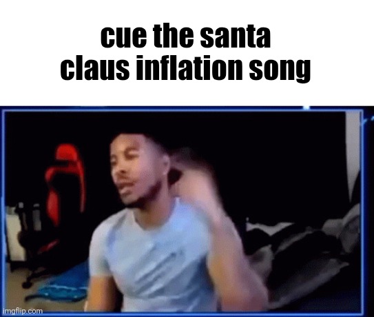 . | cue the santa claus inflation song | image tagged in mods ban him | made w/ Imgflip meme maker