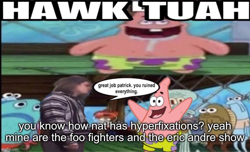 hawk tuah patrick | you know how nat has hyperfixations? yeah mine are the foo fighters and the eric andre show | image tagged in hawk tuah patrick | made w/ Imgflip meme maker